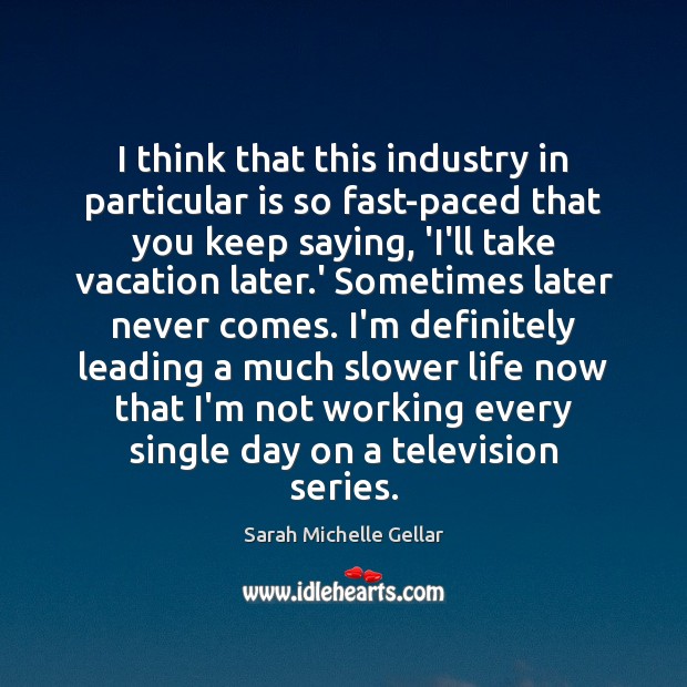 I think that this industry in particular is so fast-paced that you Sarah Michelle Gellar Picture Quote