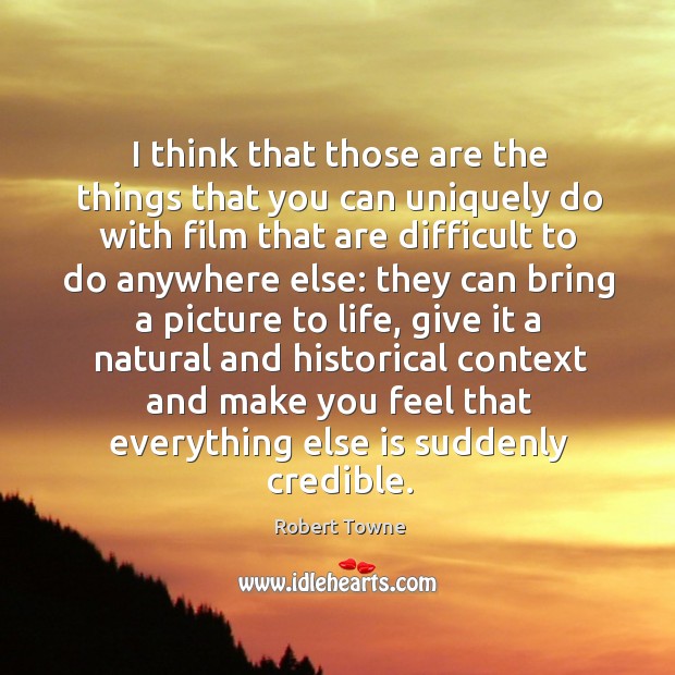 I think that those are the things that you can uniquely do with film that Robert Towne Picture Quote