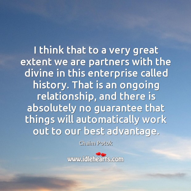 I think that to a very great extent we are partners with the divine in this enterprise called history. Chaim Potok Picture Quote