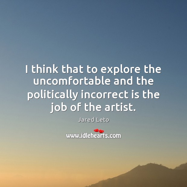 I think that to explore the uncomfortable and the politically incorrect is Jared Leto Picture Quote