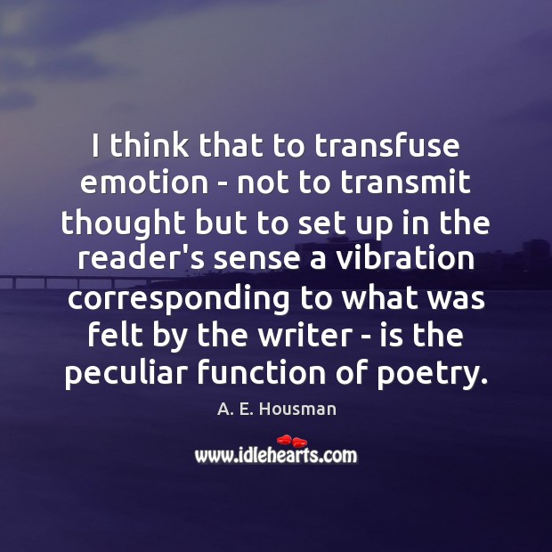 I think that to transfuse emotion – not to transmit thought but A. E. Housman Picture Quote