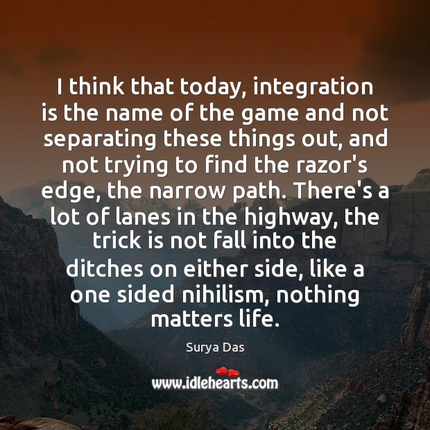 I think that today, integration is the name of the game and Surya Das Picture Quote