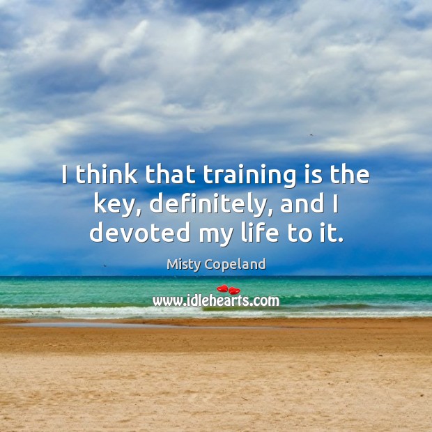 I think that training is the key, definitely, and I devoted my life to it. Image