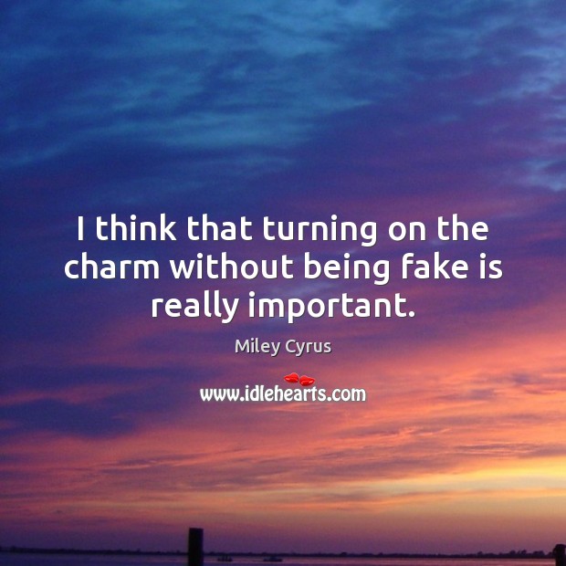 I think that turning on the charm without being fake is really important. Miley Cyrus Picture Quote