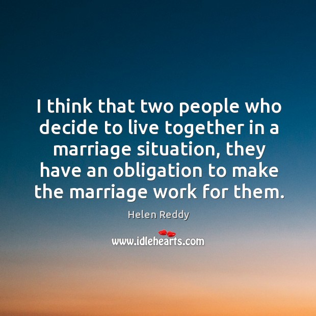 I think that two people who decide to live together in a marriage situation Helen Reddy Picture Quote