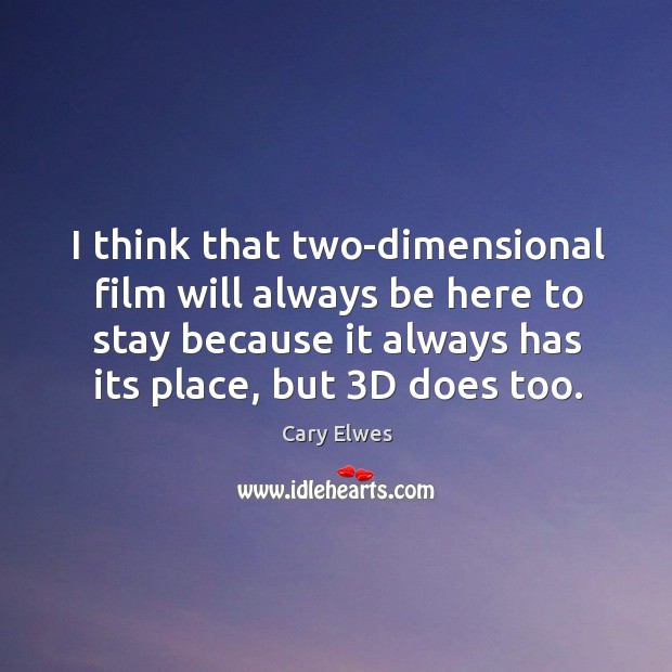 I think that two-dimensional film will always be here to stay because it always has its place, but 3d does too. Image