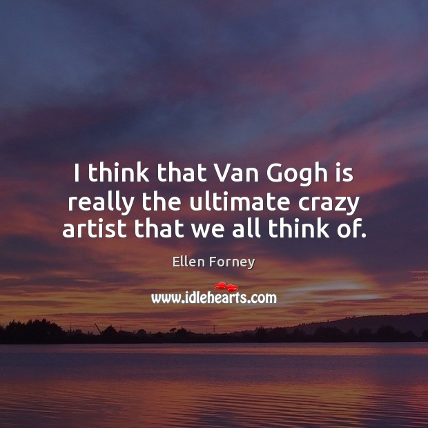 I think that Van Gogh is really the ultimate crazy artist that we all think of. Ellen Forney Picture Quote