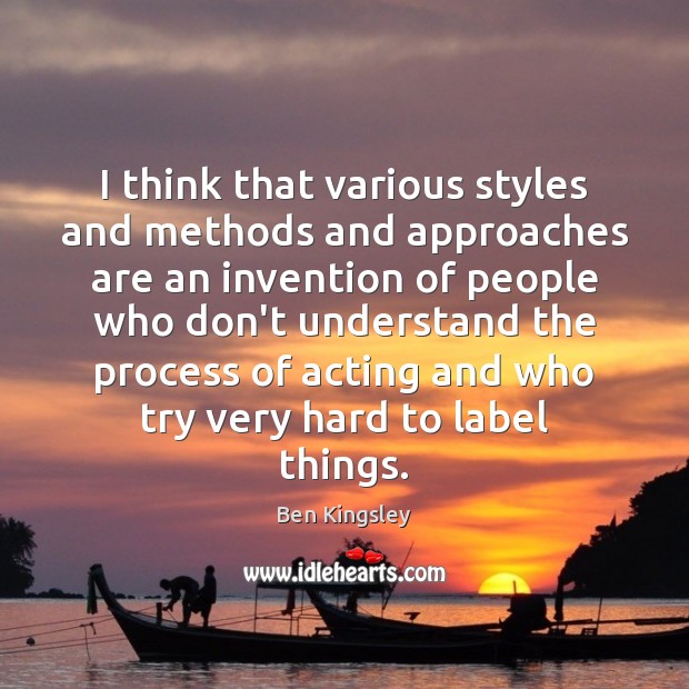 I think that various styles and methods and approaches are an invention Ben Kingsley Picture Quote