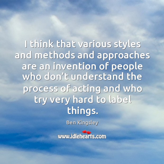 I think that various styles and methods and approaches Ben Kingsley Picture Quote