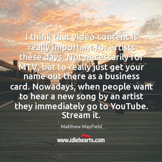 I think that video content is really important for artists these days. Matthew Mayfield Picture Quote