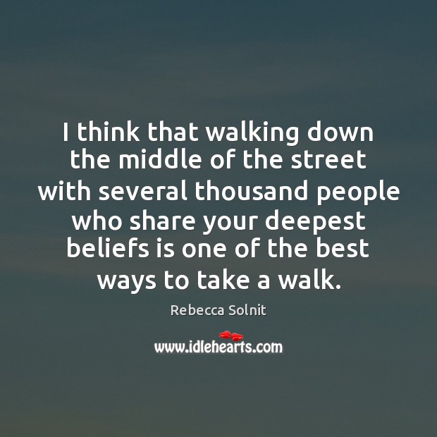 I think that walking down the middle of the street with several Rebecca Solnit Picture Quote