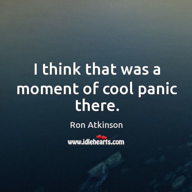 I think that was a moment of cool panic there. Cool Quotes Image