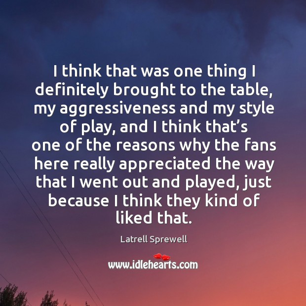 I think that was one thing I definitely brought to the table, my aggressiveness and my style of play Latrell Sprewell Picture Quote