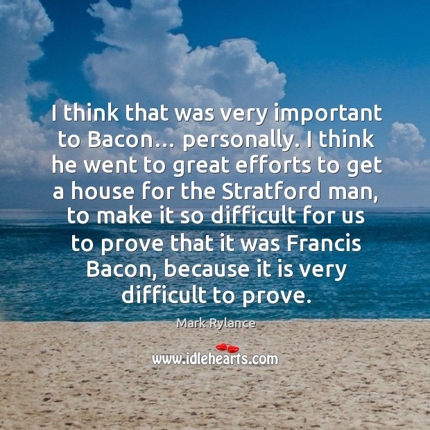 I think that was very important to bacon… personally. I think he went to great efforts to Mark Rylance Picture Quote