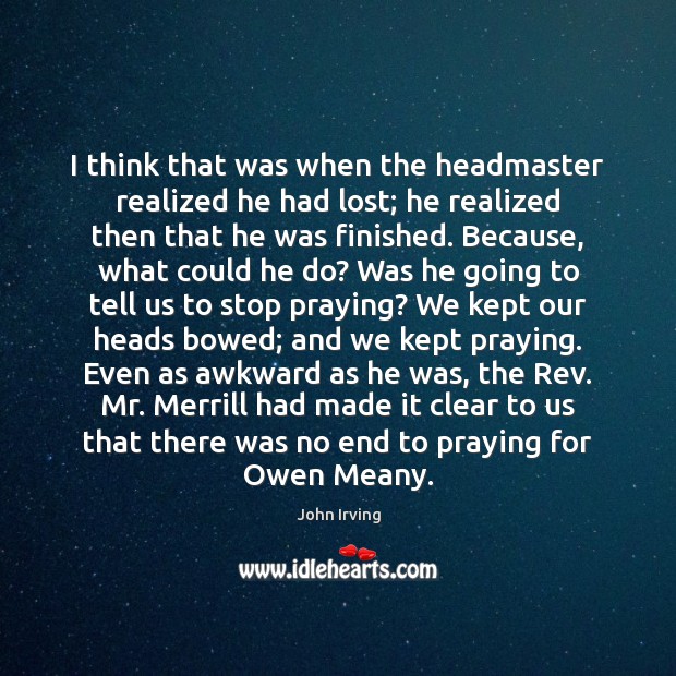 I think that was when the headmaster realized he had lost; he John Irving Picture Quote