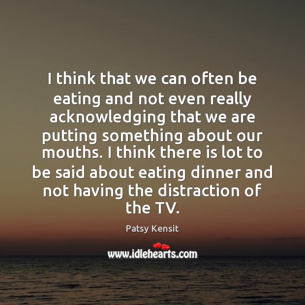 I think that we can often be eating and not even really Patsy Kensit Picture Quote