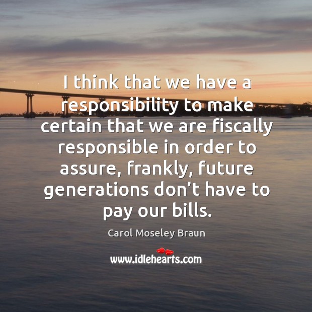 I think that we have a responsibility to make certain that we are fiscally responsible Carol Moseley Braun Picture Quote