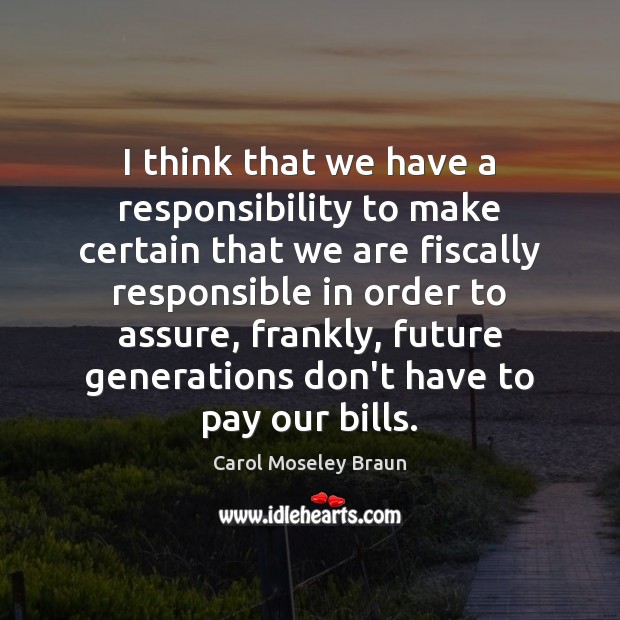 I think that we have a responsibility to make certain that we Carol Moseley Braun Picture Quote
