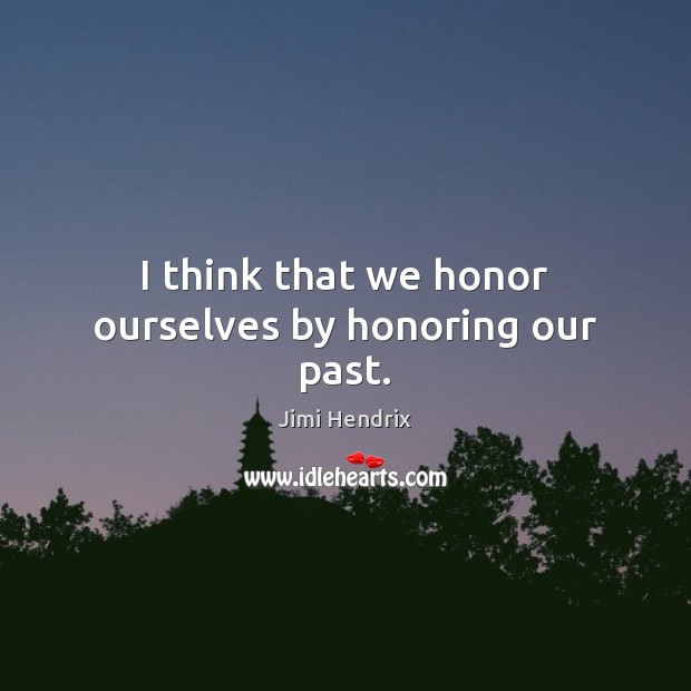 I think that we honor ourselves by honoring our past. Jimi Hendrix Picture Quote