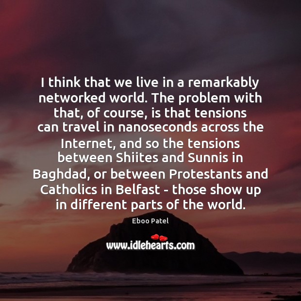 I think that we live in a remarkably networked world. The problem Eboo Patel Picture Quote