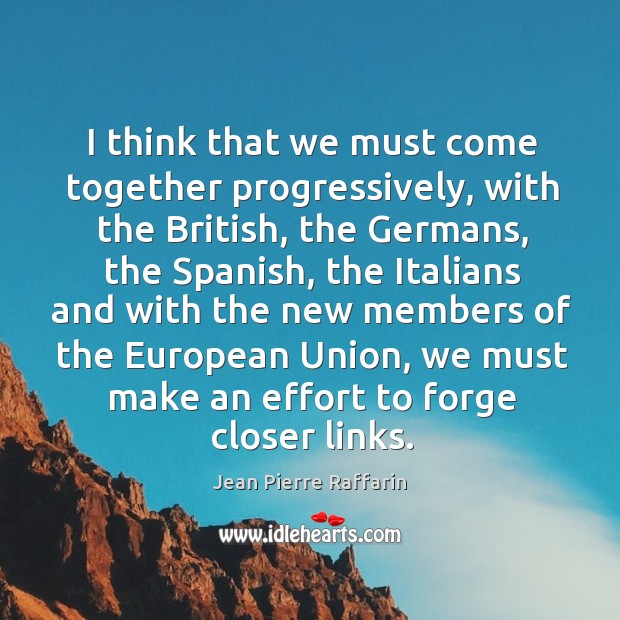 I think that we must come together progressively, with the british Jean Pierre Raffarin Picture Quote