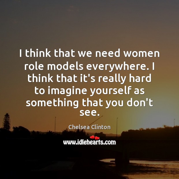 I think that we need women role models everywhere. I think that Chelsea Clinton Picture Quote