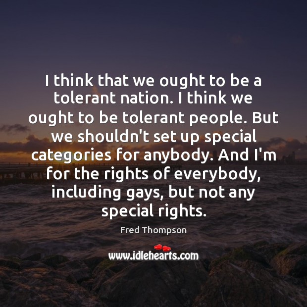 I think that we ought to be a tolerant nation. I think Fred Thompson Picture Quote