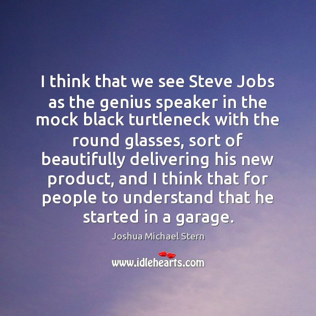 I think that we see Steve Jobs as the genius speaker in Joshua Michael Stern Picture Quote