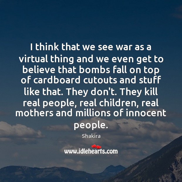 I think that we see war as a virtual thing and we Shakira Picture Quote