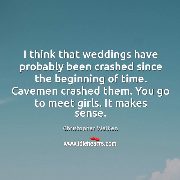 I think that weddings have probably been crashed since the beginning of time. Christopher Walken Picture Quote
