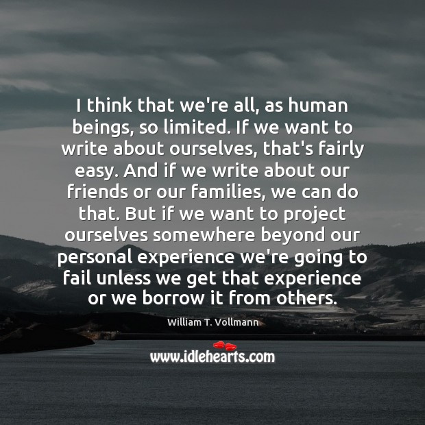 I think that we’re all, as human beings, so limited. If we William T. Vollmann Picture Quote
