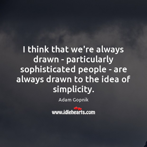 I think that we’re always drawn – particularly sophisticated people – are Adam Gopnik Picture Quote
