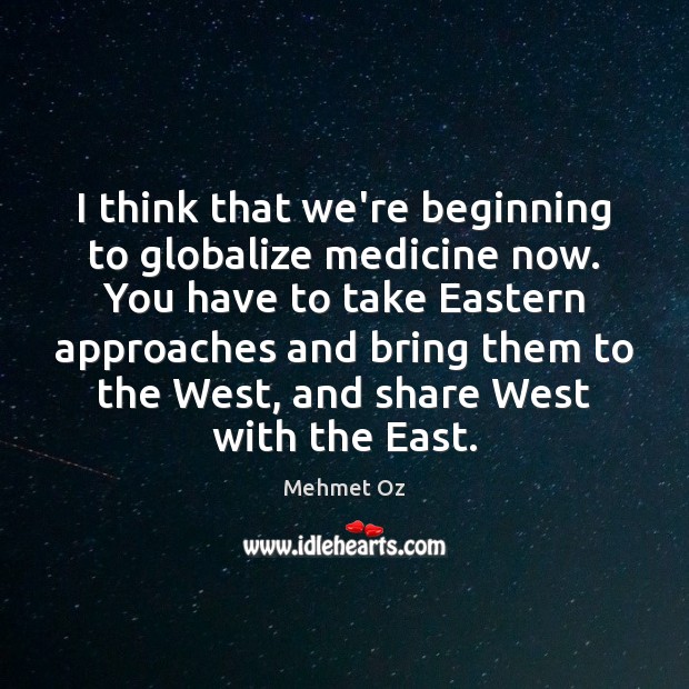 I think that we’re beginning to globalize medicine now. You have to Mehmet Oz Picture Quote