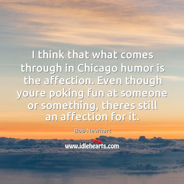I think that what comes through in Chicago humor is the affection. Bob Newhart Picture Quote