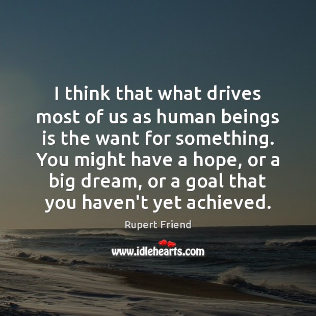 I think that what drives most of us as human beings is Rupert Friend Picture Quote