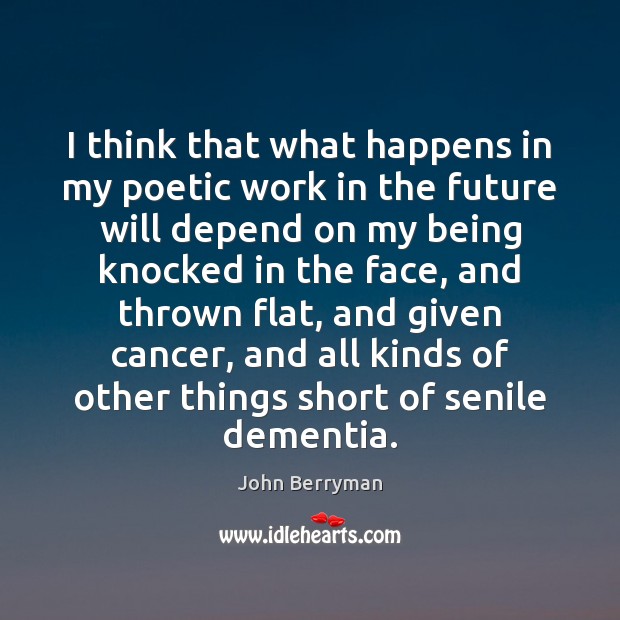 I think that what happens in my poetic work in the future John Berryman Picture Quote