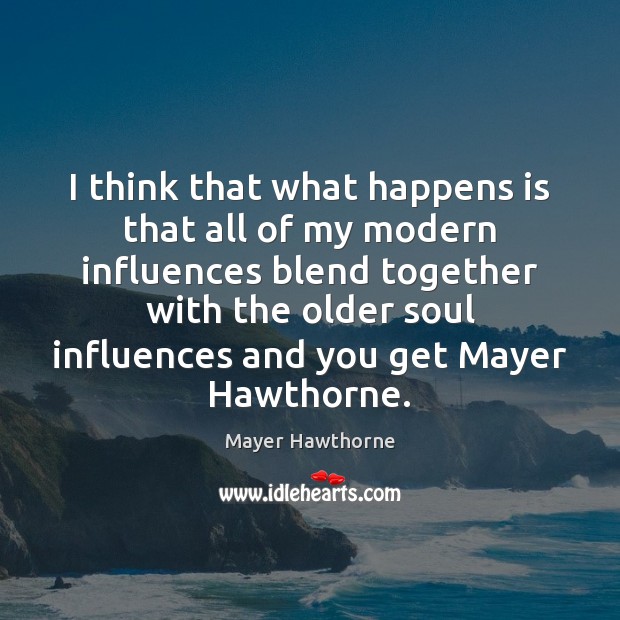 I think that what happens is that all of my modern influences Mayer Hawthorne Picture Quote
