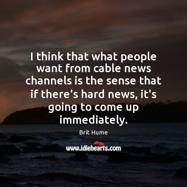 I think that what people want from cable news channels is the Image