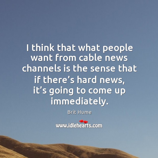 I think that what people want from cable news channels is the sense that if there’s hard news Brit Hume Picture Quote