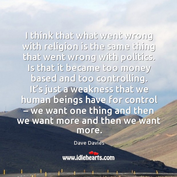 I think that what went wrong with religion is the same thing that went wrong with politics. Dave Davies Picture Quote