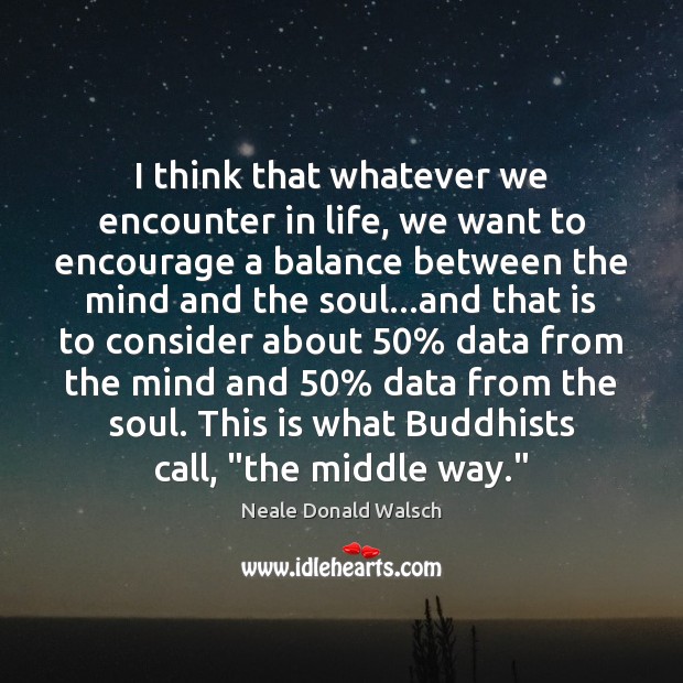 I think that whatever we encounter in life, we want to encourage Neale Donald Walsch Picture Quote