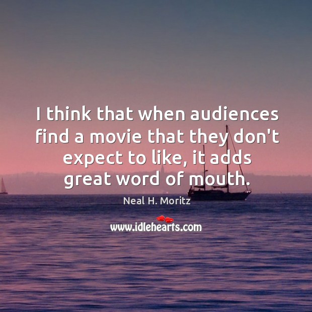 I think that when audiences find a movie that they don’t expect Neal H. Moritz Picture Quote