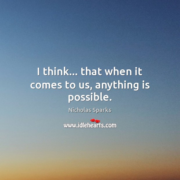 I think… that when it comes to us, anything is possible. Image
