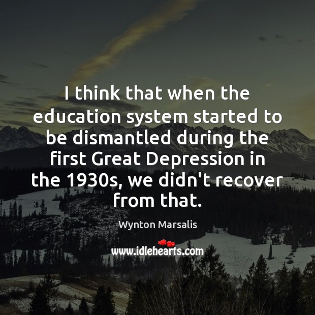 I think that when the education system started to be dismantled during Wynton Marsalis Picture Quote
