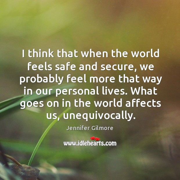 I think that when the world feels safe and secure, we probably Jennifer Gilmore Picture Quote