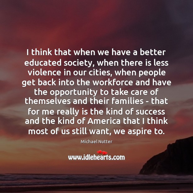 I think that when we have a better educated society, when there Michael Nutter Picture Quote
