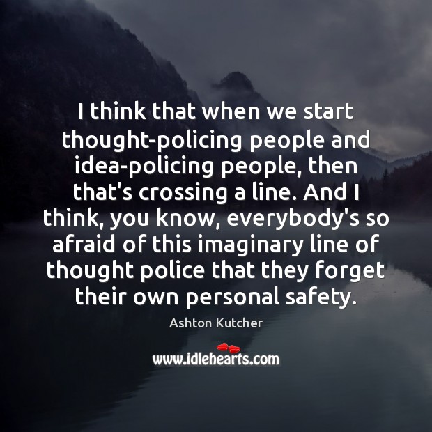 I think that when we start thought-policing people and idea-policing people, then Image
