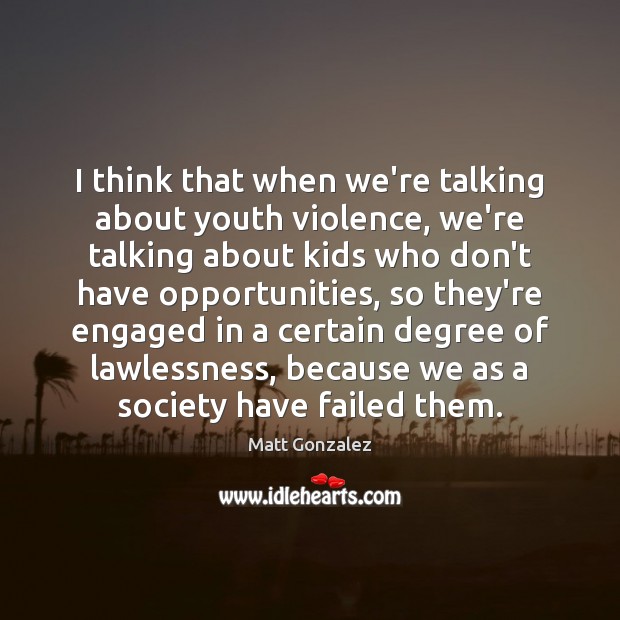 I think that when we’re talking about youth violence, we’re talking about Matt Gonzalez Picture Quote
