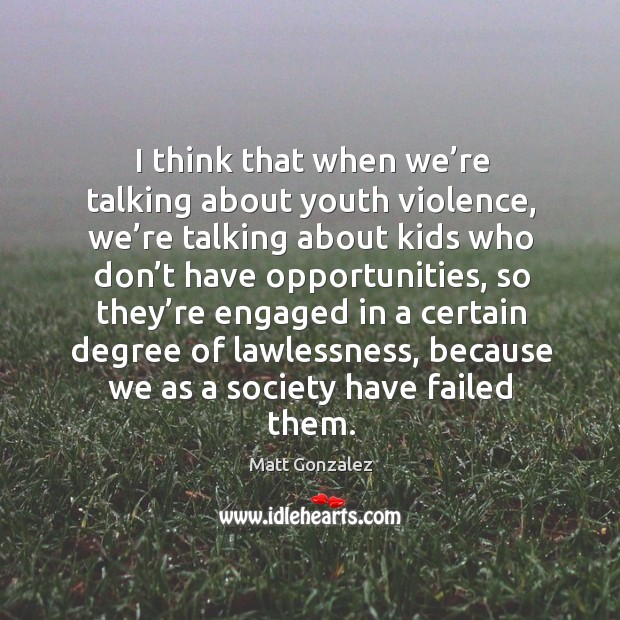 I think that when we’re talking about youth violence, we’re talking about kids who don’t Matt Gonzalez Picture Quote