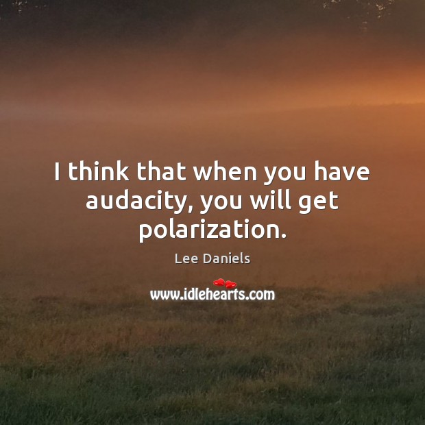 I think that when you have audacity, you will get polarization. Lee Daniels Picture Quote